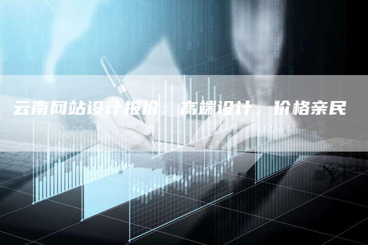 云南网站设计报价：高端设计，价格亲民