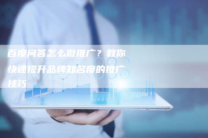 百度问答怎么做推广？教你快速提升品牌知名度的推广技巧