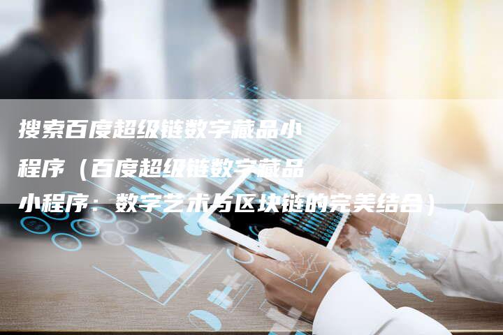 搜索百度超级链数字藏品小程序（百度超级链数字藏品小程序：数字艺术与区块链的完美结合）-速发外链网