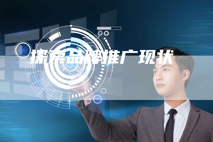 探索品牌推广现状-速发外链网