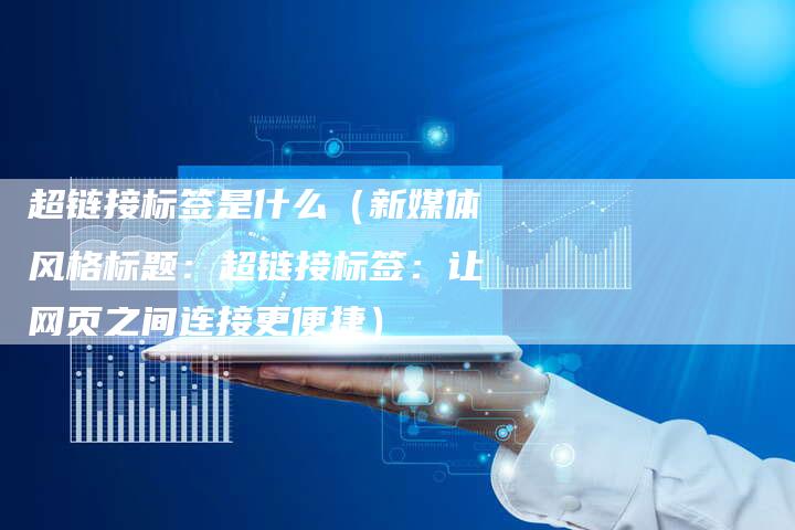 超链接标签是什么（新媒体风格标题：超链接标签：让网页之间连接更便捷）