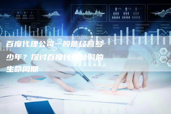 百度代理公司一般能经营多少年？探讨百度代理公司的生命周期-速发外链网