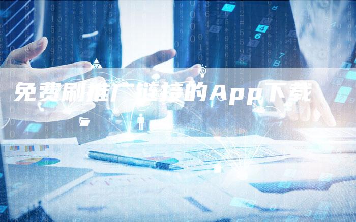 免费刷推广链接的App下载