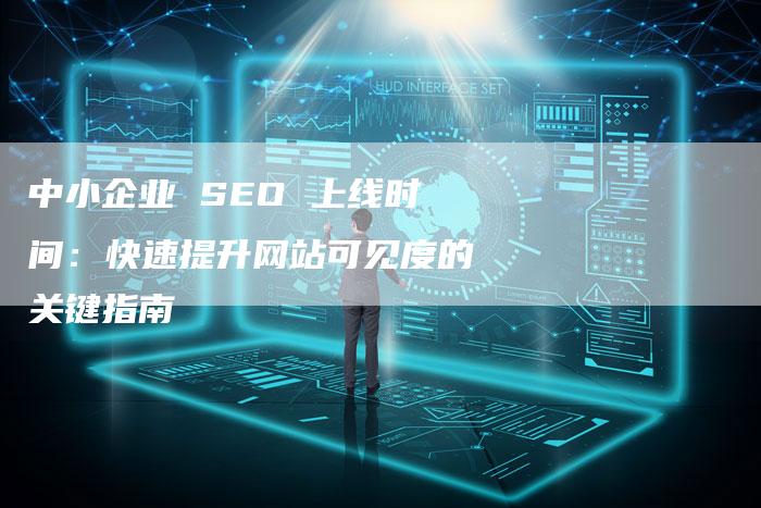 中小企业 SEO 上线时间：快速提升网站可见度的关键指南