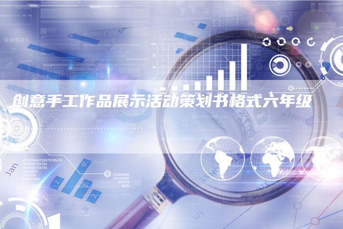创意手工作品展示活动策划书格式六年级-速发外链网