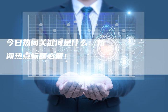 今日热词关键词是什么：新闻热点标题必备！-速发外链网