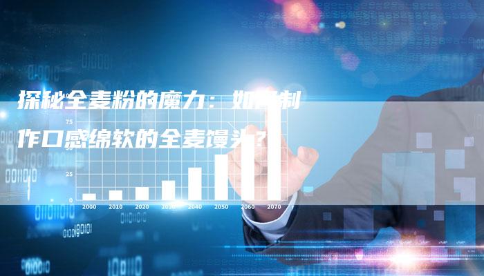 探秘全麦粉的魔力：如何制作口感绵软的全麦馒头？-速发外链网