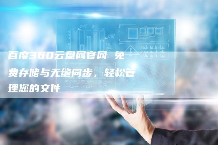 百度360云盘网官网 免费存储与无缝同步，轻松管理您的文件-速发外链网
