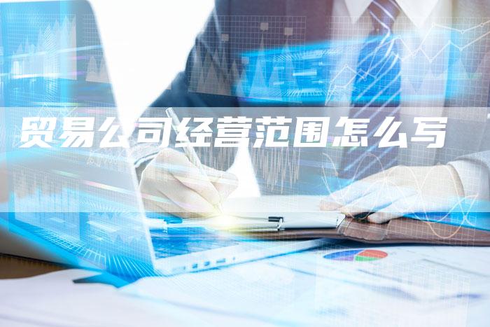 贸易公司经营范围怎么写-速发外链网