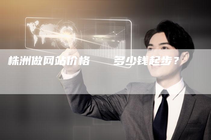 株洲做网站价格   多少钱起步？-速发外链网