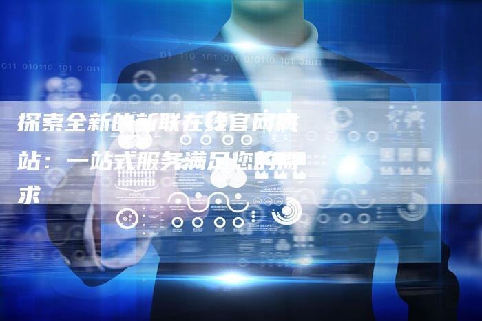 探索全新的新联在线官网网站：一站式服务满足您的需求-速发外链网