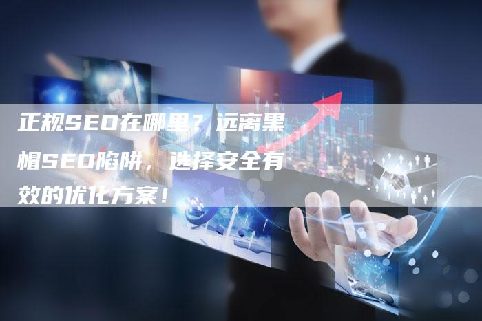 正规SEO在哪里？远离黑帽SEO陷阱，选择安全有效的优化方案！-速发外链网