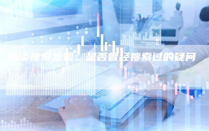 再谈搜索发现：是否曾经搜索过的疑问-速发外链网