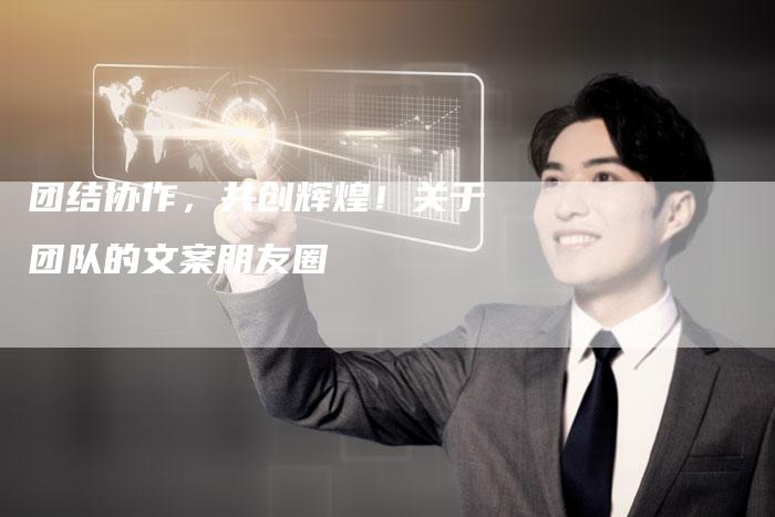 团结协作，共创辉煌！关于团队的文案朋友圈-速发外链网