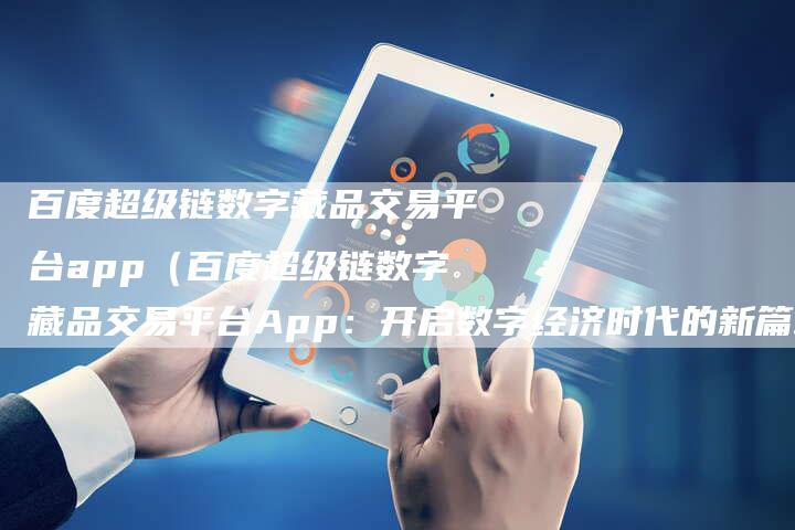 百度超级链数字藏品交易平台app（百度超级链数字藏品交易平台App：开启数字经济时代的新篇章）