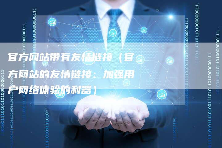 官方网站带有友情链接（官方网站的友情链接：加强用户网络体验的利器）-速发外链网