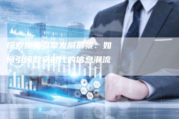 探索搜索引擎发展前景：如何引领数字时代的信息潮流？-速发外链网