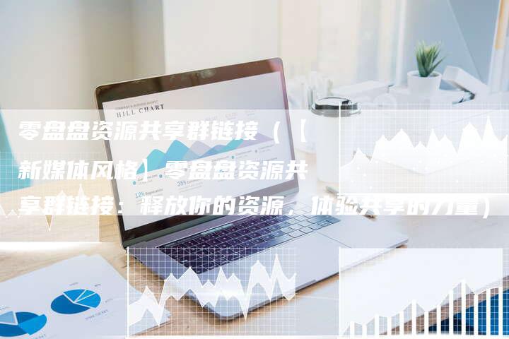 零盘盘资源共享群链接(【新媒体风格】零盘盘资源共享群链接:释放你的资源,体验共享的力量)-速发外链网