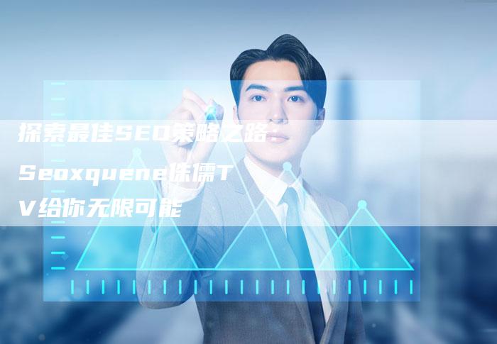 探索最佳SEO策略之路：Seoxquene侏儒TV给你无限可能