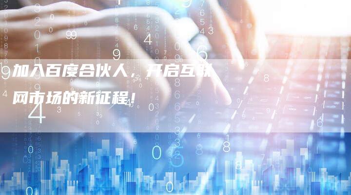 加入百度合伙人，开启互联网市场的新征程！