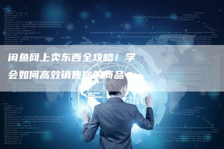 闲鱼网上卖东西全攻略！学会如何高效销售你的商品-速发外链网