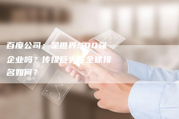百度公司：是世界500强企业吗？传媒巨头在全球排名如何？-速发外链网