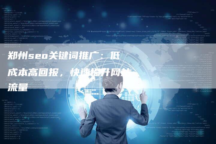 郑州seo关键词推广：低成本高回报，快速提升网站流量-速发外链网
