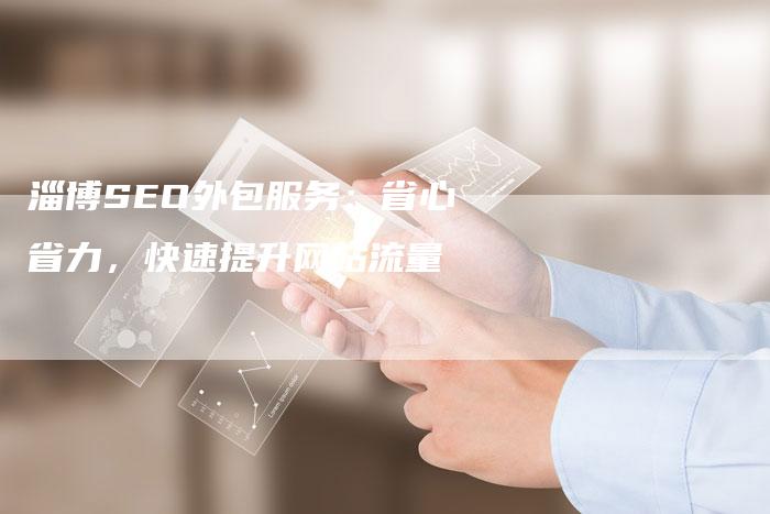 淄博SEO外包服务:省心省力,快速提升网站流量-速发外链网