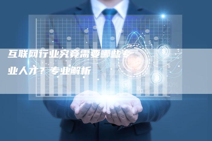 互联网行业究竟需要哪些专业人才？专业解析
