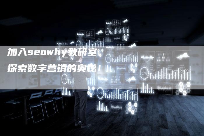 加入seowhy教研室，探索数字营销的奥秘！
