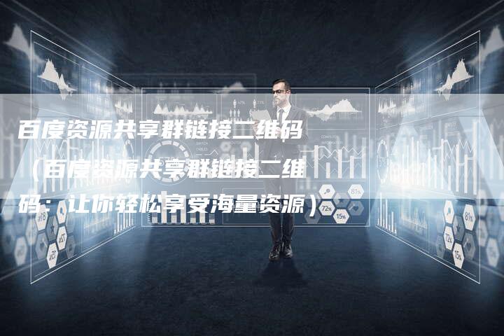 百度资源共享群链接二维码(百度资源共享群链接二维码:让你轻松享受海量资源)-速发外链网