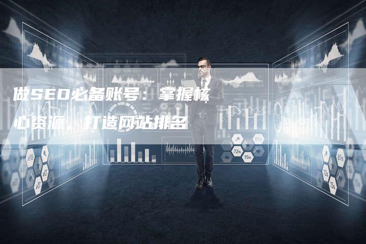 做SEO必备账号:掌握核心资源,打造网站排名-速发外链网