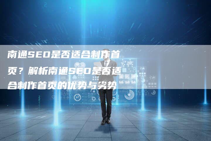 南通SEO是否适合制作首页？解析南通SEO是否适合制作首页的优势与劣势