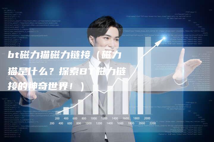 bt磁力猫磁力链接（磁力猫是什么？探索BT磁力链接的神奇世界！）