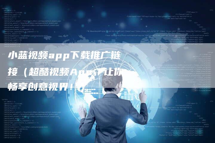 小蓝视频app下载推广链接（超酷视频App，让你畅享创意视界！）-速发外链网