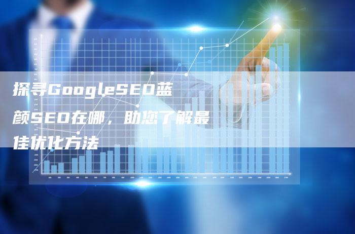 探寻GoogleSEO蓝颜SEO在哪，助您了解最佳优化方法-速发外链网