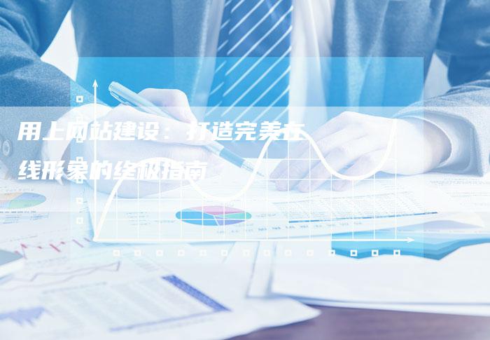 用上网站建设：打造完美在线形象的终极指南-速发外链网