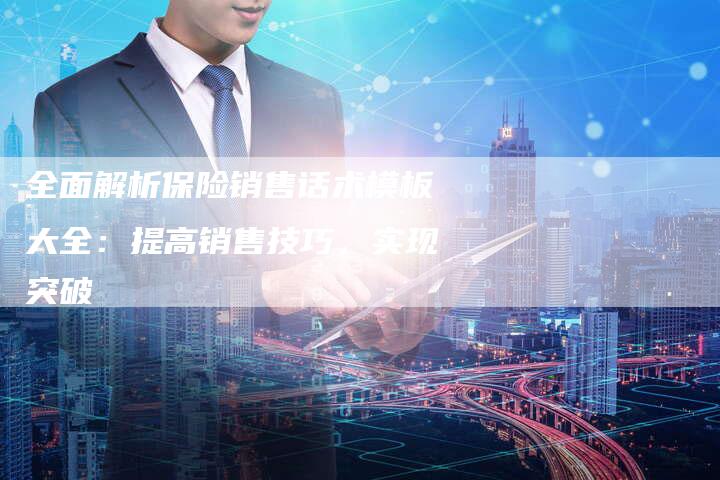 全面解析保险销售话术模板大全:提高销售技巧,实现突破-速发外链网