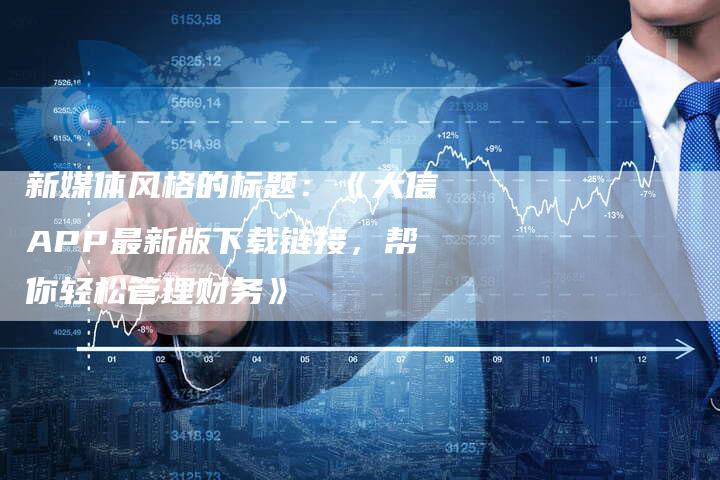 新媒体风格的标题：《大信APP最新版下载链接，帮你轻松管理财务》