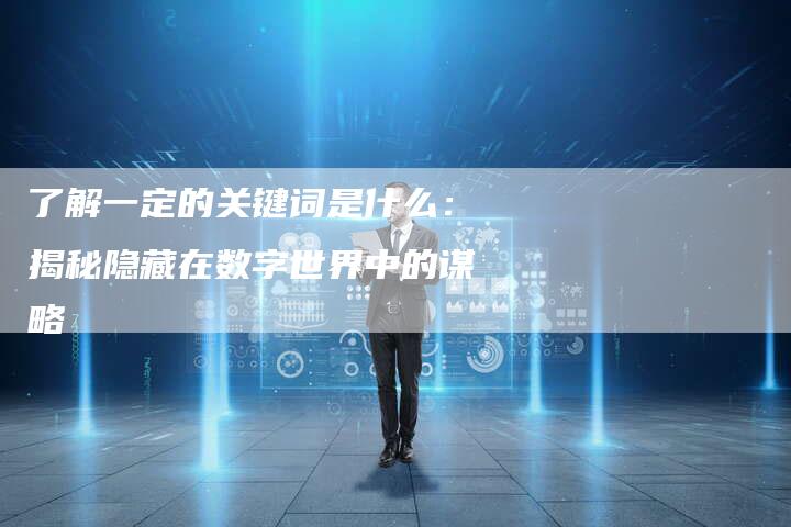 了解一定的关键词是什么：揭秘隐藏在数字世界中的谋略