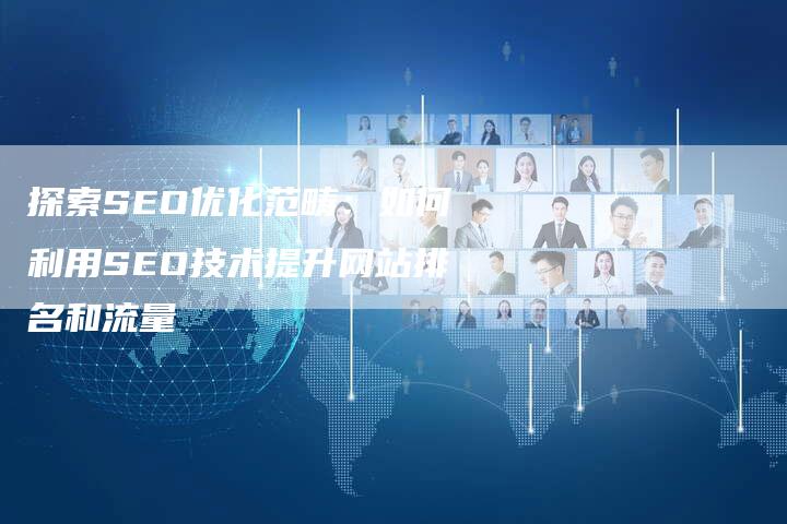 探索SEO优化范畴：如何利用SEO技术提升网站排名和流量-速发外链网