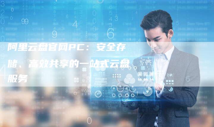 阿里云盘官网PC：安全存储、高效共享的一站式云盘服务-速发外链网