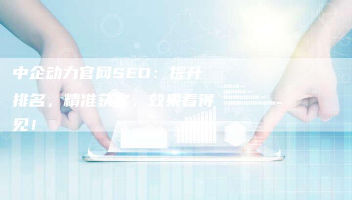 中企动力官网SEO：提升排名，精准获客，效果看得见！