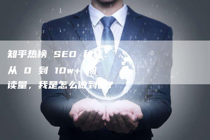 知乎热榜 SEO 秘籍：从 0 到 10w+ 阅读量，我是怎么做到的？