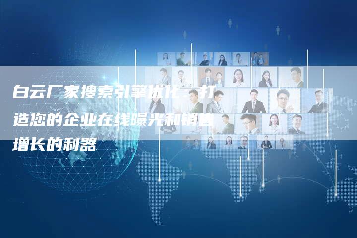 白云厂家搜索引擎优化：打造您的企业在线曝光和销售增长的利器