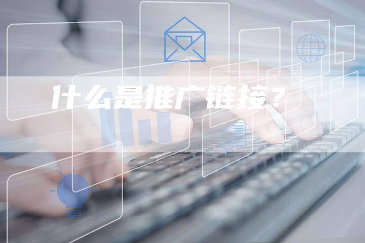 什么是推广链接？