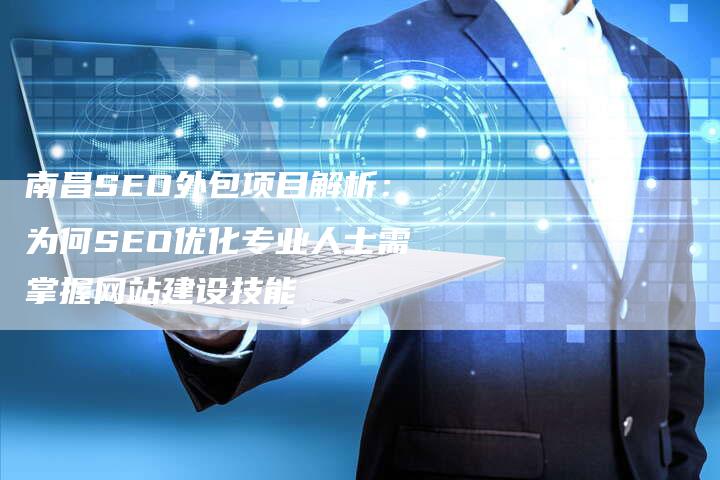 南昌SEO外包项目解析:为何SEO优化专业人士需掌握网站建设技能-速发外链网