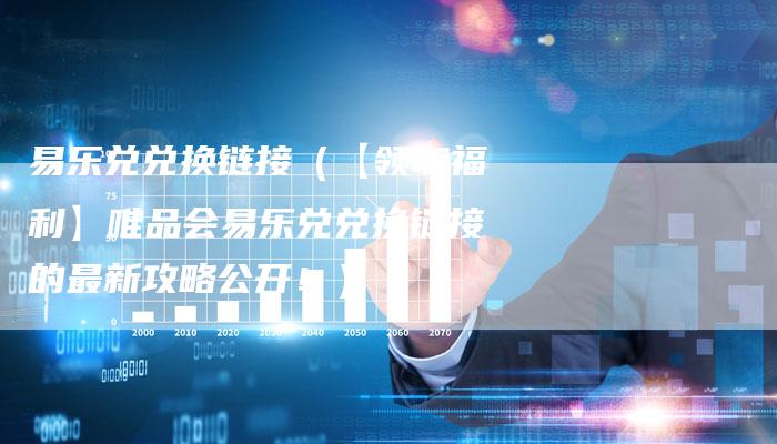 易乐兑兑换链接（【领取福利】唯品会易乐兑兑换链接的最新攻略公开！）-速发外链网