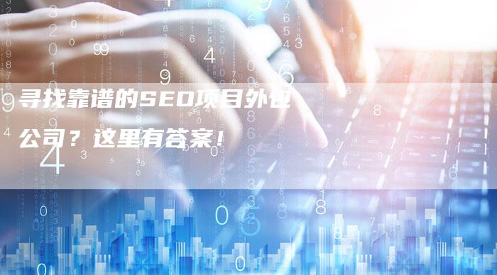 寻找靠谱的SEO项目外包公司？这里有答案！-速发外链网