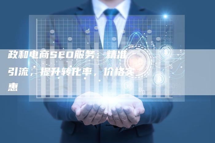政和电商SEO服务：精准引流，提升转化率，价格实惠-速发外链网